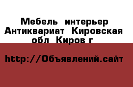 Мебель, интерьер Антиквариат. Кировская обл.,Киров г.